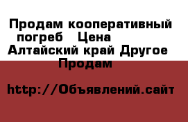 Продам кооперативный погреб › Цена ­ 85 000 - Алтайский край Другое » Продам   